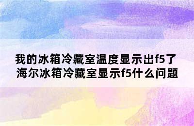 我的冰箱冷藏室温度显示出f5了 海尔冰箱冷藏室显示f5什么问题